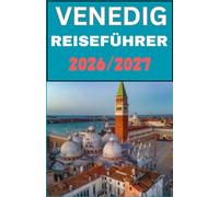 VENEDIG REISEFÜHRER 2026/2027: Das vollständige Handbuch für kulturelle Entdeckungen, die wichtigsten Sehenswürdigkeiten, kulinarische Erlebnisse und eine stressfreie Reiseplanung