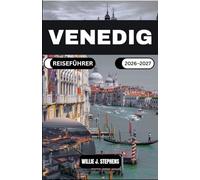 VENEDIG REISEFÜHRER 2026-2027: Ein praktischer Reiseführer mit Routenvorschlägen für die Umgebung, Tipps zum Wassertransport und kulturellen Einblicken für Erstbesucher und wiederkehrende Gäste