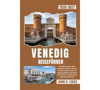 VENEDIG REISEFÜHRER 2026-2027: Erkunden Sie die Adria-Kanalstadt Murano, Burano, Torcello und das Lido, mit Tagesausflügen nach Padua und Verona, Cicchetti-Essen und Karnevalsfesten