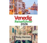Venedig Reiseführer 2026: Vollständiger Leitfaden zur Erkundung Venedigs: Die Stadt der Kanäle