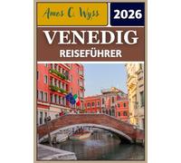 VENEDIG REISEFÜHRER 2026: Von Gondeln bis zur Glasherstellung: Reiserouten, Informationen und lokale Geheimnisse enthüllt