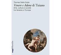 «Venere e Adone» di Tiziano. Arte, cultura e società tra Venezia e l'Europa (Saggi)