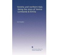 Venetia and northern Italy, being the story of Venice, Lombardy & Emilia