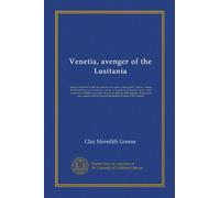 Venetia, avenger of the Lusitania: being a narrative of the adventures and career of the yacht "Venetia" during the World War as an auxiliary cruiser, ... tragedy. Based upon the cruiser's...