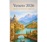 Veneto 2026 - Guida di Viaggio Completa: Verona, Lago di Garda, luoghi nascosti, cucina locale, itinerari su misura e consigli per viaggiare senza stress