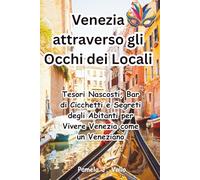 Venezia attraverso gli Occhi dei Locali: Tesori Nascosti, Bar di Cicchetti e Segreti per Vivere Venezia come un Veneziano: Tesori Nascosti, Bar di ... Segreti per Vivere Venezia come un Veneziano