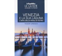 Venezia e la sua laguna. L'arte delle perle di vetro. Tesori Unesco. Le guide ai sapori e ai piaceri (Le Guide di Repubblica)