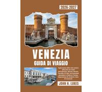 VENEZIA GUIDA DI VIAGGIO 2026-2027: Esplorazione delle città costiere affacciate sui canali dell'Adriatico, Murano, Burano, Torcello e il Lido, con ... di cicchetti e feste di Carnevale