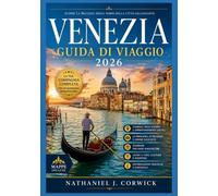 VENEZIA GUIDA DI VIAGGIO 2026: Alla scoperta di Venezia: architettura, arte, cultura e storie della città galleggiante.