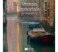 Venezia Immortale - Volume 2: Viaggio fotografico nella città senza tempo per immortalare la luce, i riflessi e i suoi scorci (Città e Borghi - Fotografie d'Autore)