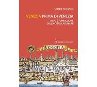 Venezia prima di Venezia. Mito e fondazione della città lagunare (Piccoli saggi)