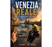 Venezia reale: Vita quotidiana, storia e trasformazioni della città oltre la cartolina
