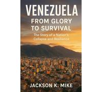 Venezuela: From Glory to Survival: The Story of a Nation’s Collapse and Resilience