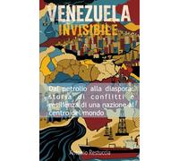 Venezuela Invisibile: Dal petrolio alla diaspora: storia di conflitti e resilienza di una nazione al centro del mondo