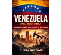 Venezuela: Una Historia: Del Imperio Español al Colapso del Petro-Estado