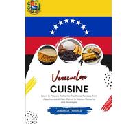 Venezuelan Cuisine: Learn to Prepare Authentic Traditional Recipes, from Appetizers and Main Dishes to Sauces, Desserts, and Beverages