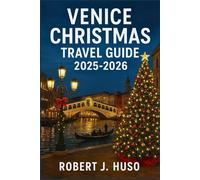VENICE CHRISTMAS TRAVEL GUIDE 2025-2026: The Complete Guide to Holiday Markets, Festive Attractions, Local Culture, and Winter Experiences
