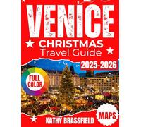 VENICE CHRISTMAS TRAVEL GUIDE 2025-2026: Your Insider Guide to Italy’s Festive Lights, Secret Alleys, Winter Markets & Holiday Experiences - With Full-Color Photos, Detailed Maps & Expert Local Tips