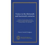 Venice in the thirteenth and fourteenth centuries: A sketch of Venetian history from the conquest of Constantinople to the accession of Michele Steno, A.D. 1204-1400