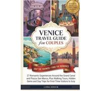 Venice Travel Guide for Couples ( Skip the Crowds, Find the Romance ): 27 Romantic Experiences Around the Grand Canal and Piazza San Marco, Plus ... Day Trips for First-Time Visitors to Italy