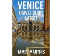 Venice Travel Guide Latest: Your Essential Venice Companion -- Romantic Canals, Food Hotspots, Iconic Sights, Local Secrets, Seasonal Tips, and Authentic City Experiences