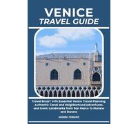 VENICE TRAVEL GUIDE: Travel Smart with Essential Venice Travel Planning, Authentic Canal and Neighborhood Adventures, and Iconic Landmarks from San Marco to Murano and Burano
