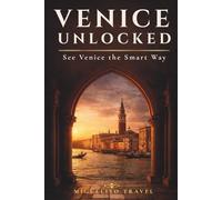 Venice Unlocked: See Venice the Smart Way: Intelligent Itineraries, Hidden Calm & Practical Strategy for First-Time and Short-Stay Travelers (Smart City Travel)
