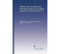 Venise dans la littérature française depuis les origines jusqu'à la mort de Henri IV
