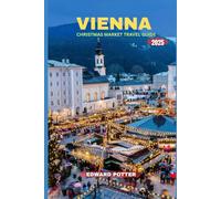 VENNIA CHRISTMAS MARKET TRAVEL GUIDE 2025: Your Ultimate Companion to Vienna’s Festive Magic: Markets, Traditions, and Winter Wonders