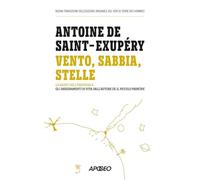 Vento, sabbia, stelle. Le radici dell'essenziale: gli insegnamenti di vita dall'autore de Il Piccolo Principe (Apogeo Saggi)
