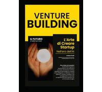 Venture Building: L’arte di creare Startup nell’era dell’AI (Come fare Venture Building)
