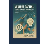 Venture Capital: Theory, Strategy, and Practice: Funds, Founders, and the Future of Innovation (Volume I)