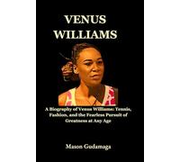 Venus Williams: A Biography of Venus Williams: Tennis, Fashion, and the Fearless Pursuit of Greatness at Any Age