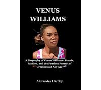 Venus Williams: A Biography of Venus Williams: Tennis, Fashion, and the Fearless Pursuit of Greatness at Any Age
