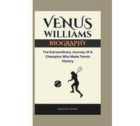 VENUS WILLIAMS BIOGRAPHY: The Extraordinary Journey Of A Champion Who Made Tennis History