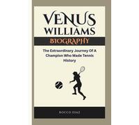 VENUS WILLIAMS BIOGRAPHY: The Extraordinary Journey Of A Champion Who Made Tennis History