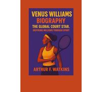 VENUS WILLIAMS BIOGRAPHY: THE GLOBAL COURT STAR: INSPIRING MILLIONS THROUGH SPORT