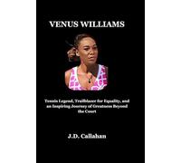 Venus Williams: Tennis Legend, Trailblazer for Equality, and an Inspiring Journey of Greatness Beyond the Court