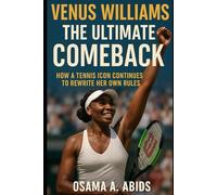 Venus Williams: The Ultimate Comeback: How a Tennis Icon Continues to Rewrite Her Own Rules