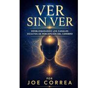 Ver Sin Ver: Desbloqueando los canales ocultos de percepción del cerebro: 4 (El Cerebro Psíquico)
