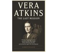 Vera Atkins: The Last Mission: The Story of Espionage, Sacrifice, and the Secret War That Shaped Britain’s Resistance Networks and the Search for Agents Who Never Returned