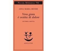 Vera gioia è vestita di dolore. Lettere a Mattia (Piccola biblioteca Adelphi)