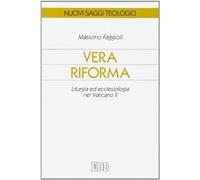 Vera riforma. Liturgia ed ecclesiologia nel Vaticano II (Nuovi saggi teologici)
