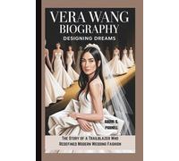 VERA WANG BIOGRAPHY: Designing Dreams The Story of a Trailblazer Who Redefined Modern Wedding Fashion