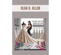 VERA WANG BIOGRAPHY : HOW ONE WOMAN STITCHED HER WAY INTO FASHION HISTORY: THE UNTOLD STORY OF A RELENTLESS FASHION VISIONARY