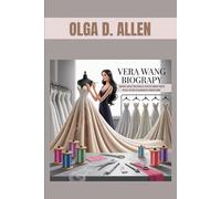 VERA WANG BIOGRAPHY : HOW ONE WOMAN STITCHED HER WAY INTO FASHION HISTORY: THE UNTOLD STORY OF A RELENTLESS FASHION VISIONARY