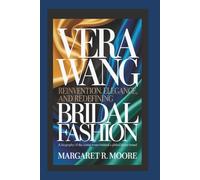 VERA WANG: Reinvention, Elegance, and Redefining Bridal Fashion - A Biography of the Iconic Designer Behind a Global Luxury Brand
