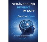 Veränderung beginnt im Kopf - Stark im Leben: Wie du mentale Gesundheit, innere Stabilität und Resilienz im Alltag entwickelst