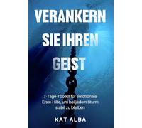 Verankern Sie Ihren Geist: 7-Tage-Toolkit für emotionale Erste-Hilfe, um bei jedem Sturm stabil zu bleiben