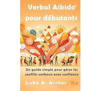 Verbal Aikido Pour Débutants: Un guide simple pour gérer les conflits verbaux avec confiance